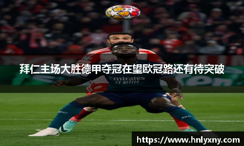 拜仁主场大胜德甲夺冠在望欧冠路还有待突破