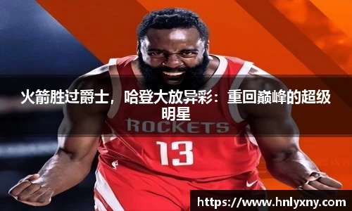 火箭胜过爵士，哈登大放异彩：重回巅峰的超级明星
