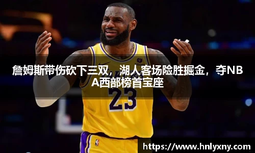 詹姆斯带伤砍下三双，湖人客场险胜掘金，夺NBA西部榜首宝座