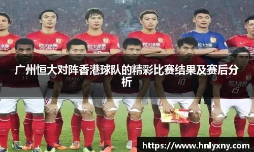 广州恒大对阵香港球队的精彩比赛结果及赛后分析