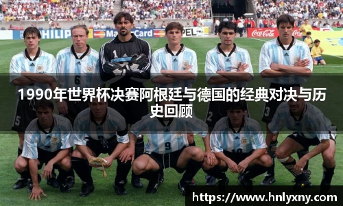 1990年世界杯决赛阿根廷与德国的经典对决与历史回顾