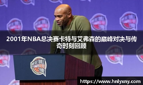 2001年NBA总决赛卡特与艾弗森的巅峰对决与传奇时刻回顾