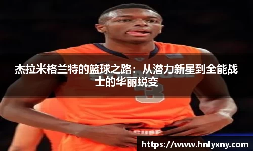 杰拉米格兰特的篮球之路：从潜力新星到全能战士的华丽蜕变