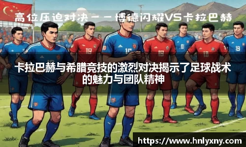 卡拉巴赫与希腊竞技的激烈对决揭示了足球战术的魅力与团队精神