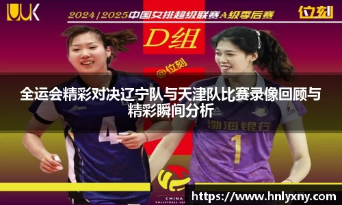 全运会精彩对决辽宁队与天津队比赛录像回顾与精彩瞬间分析