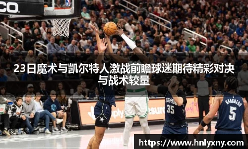 23日魔术与凯尔特人激战前瞻球迷期待精彩对决与战术较量