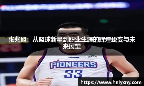 张兆旭：从篮球新星到职业生涯的辉煌蜕变与未来展望
