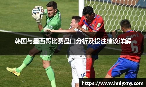 韩国与墨西哥比赛盘口分析及投注建议详解