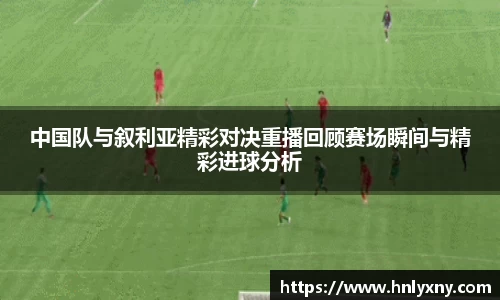 中国队与叙利亚精彩对决重播回顾赛场瞬间与精彩进球分析