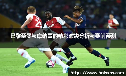 巴黎圣曼与摩纳哥的精彩对决分析与赛前预测